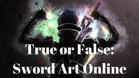 TRUE OR FALSE: SWORD ART ONLINE