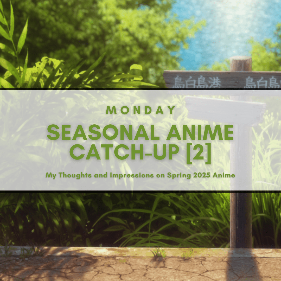 Monday Seasonal Anime Catch-Up [1] My Thoughts and Impressions on Spring 2025 Anime (2)